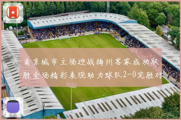 南京城市主场迎战梅州客家成功取胜全场精彩表现助力球队2-0完胜对手