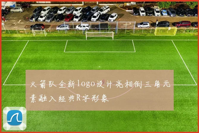火箭队全新logo设计亮相倒三角元素融入经典R字形象