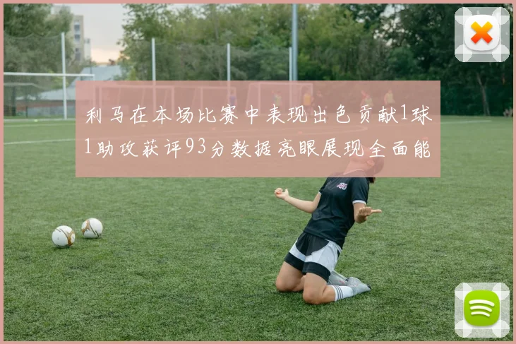 利马在本场比赛中表现出色贡献1球1助攻获评93分数据亮眼展现全面能力