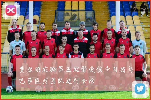 费尔明右脚第五跖骨受伤今日将与巴萨医疗团队进行会诊
