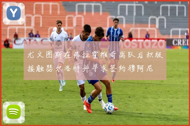 尤文图斯在弗拉霍维奇离队后积极接触瑟尔洛特并寻求签约穆阿尼