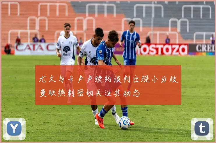 尤文与卡卢卢续约谈判出现小分歧曼联热刺密切关注其动态